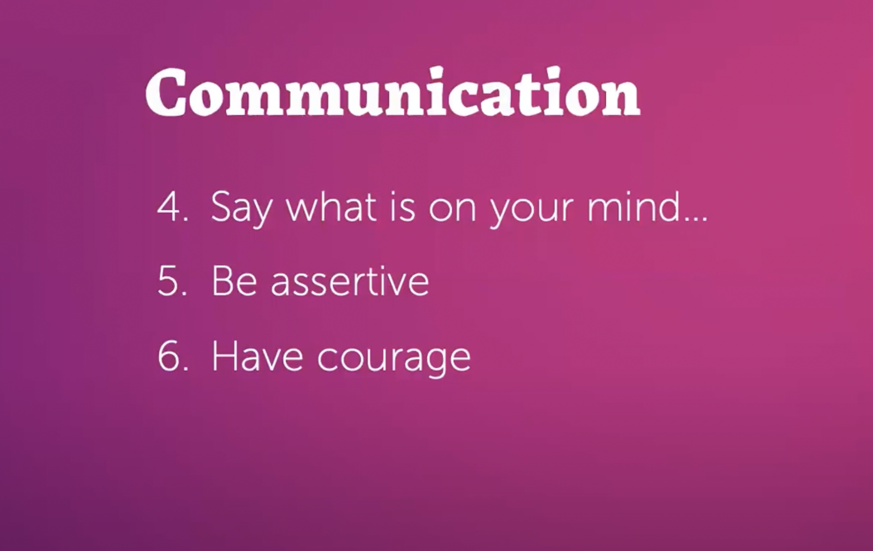 Communication: 4. Say what is on your mind, 5. Be assertive, 6. Have courage